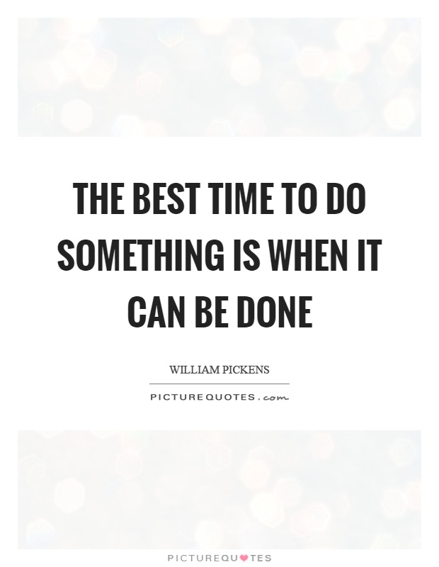 The best time to do something is when it can be done Picture Quote #1