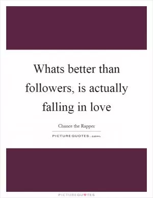 Whats better than followers, is actually falling in love Picture Quote #1