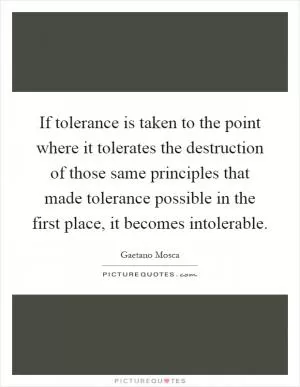 If tolerance is taken to the point where it tolerates the destruction of those same principles that made tolerance possible in the first place, it becomes intolerable Picture Quote #1