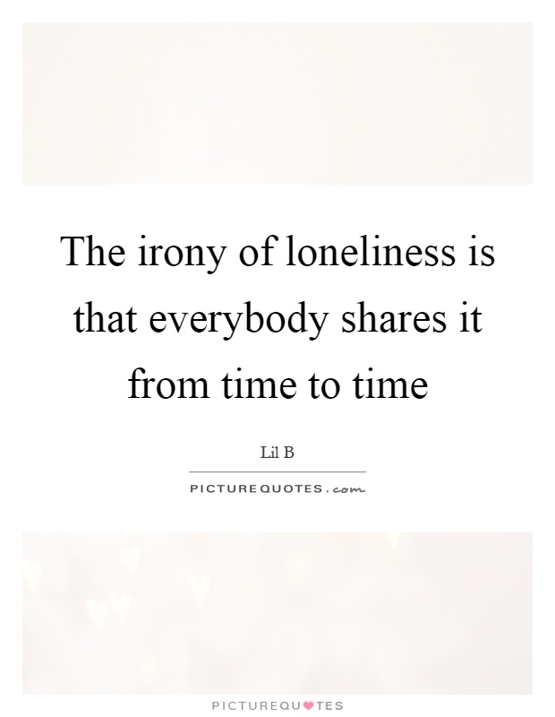 The irony of loneliness is that everybody shares it from time to time Picture Quote #1