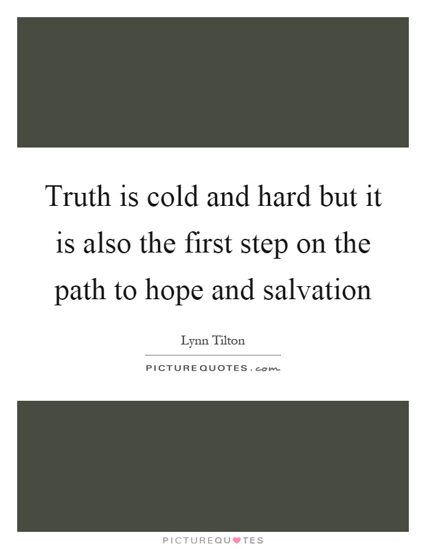 Truth is cold and hard but it is also the first step on the path to hope and salvation Picture Quote #1