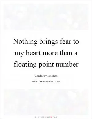 Nothing brings fear to my heart more than a floating point number Picture Quote #1