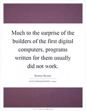 Much to the surprise of the builders of the first digital computers, programs written for them usually did not work Picture Quote #1