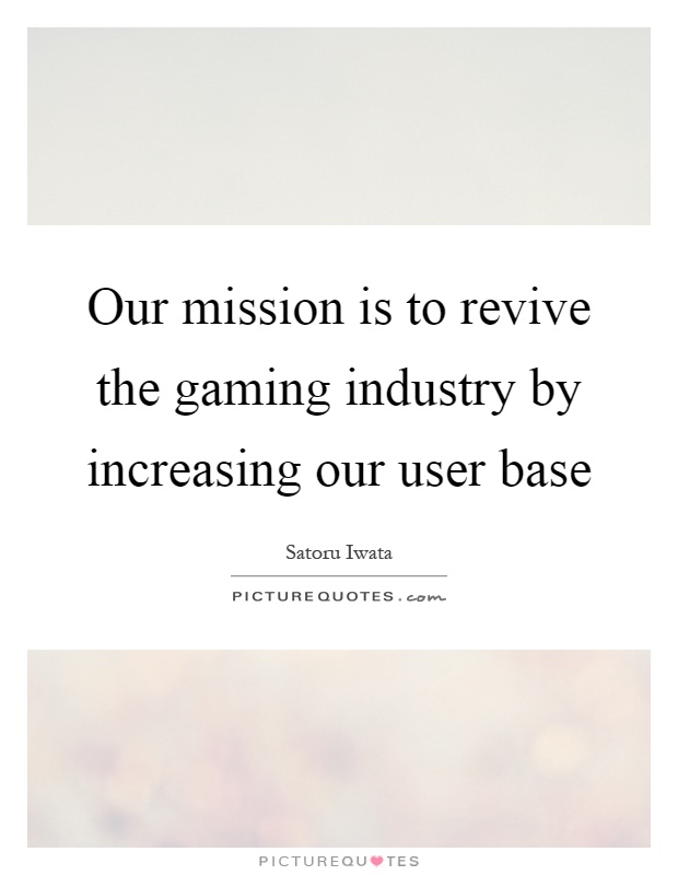 Our mission is to revive the gaming industry by increasing our user base Picture Quote #1