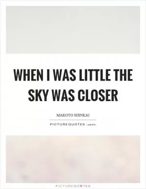When I was little the sky was closer Picture Quote #1