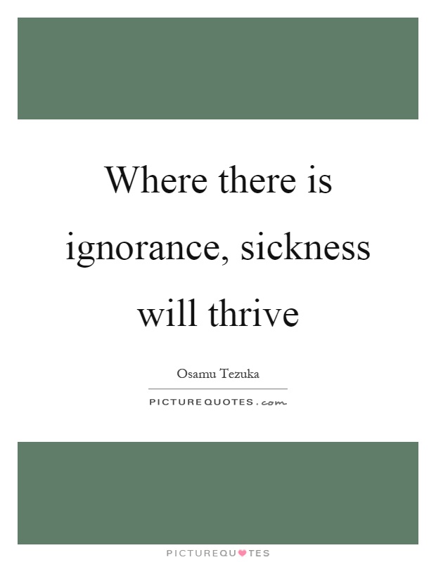 Where there is ignorance, sickness will thrive Picture Quote #1