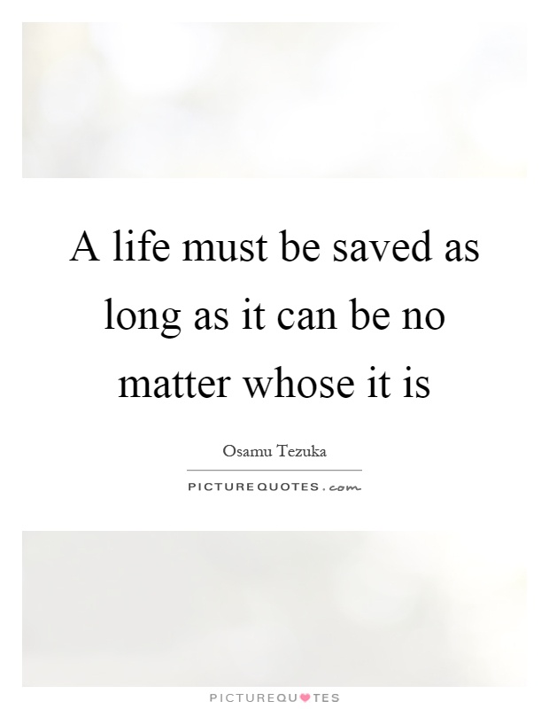 A life must be saved as long as it can be no matter whose it is Picture Quote #1