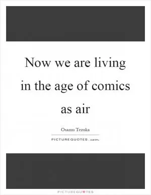Now we are living in the age of comics as air Picture Quote #1
