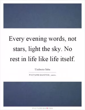 Every evening words, not stars, light the sky. No rest in life like life itself Picture Quote #1