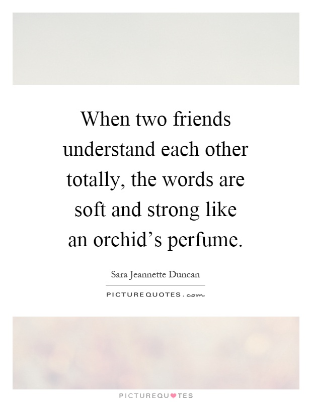 When two friends understand each other totally, the words are soft and strong like an orchid's perfume Picture Quote #1