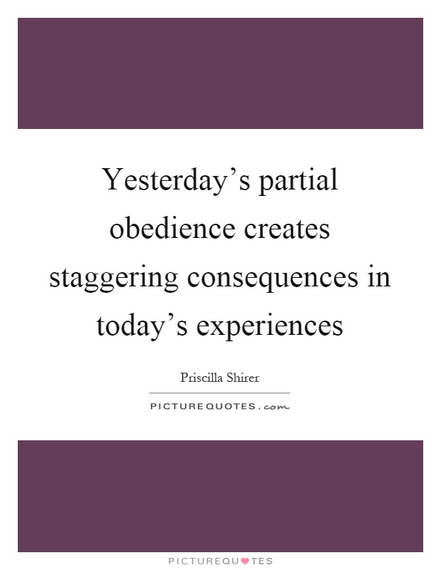 Yesterday's partial obedience creates staggering consequences in today's experiences Picture Quote #1