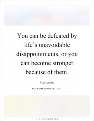 You can be defeated by life’s unavoidable disappointments, or you can become stronger because of them Picture Quote #1