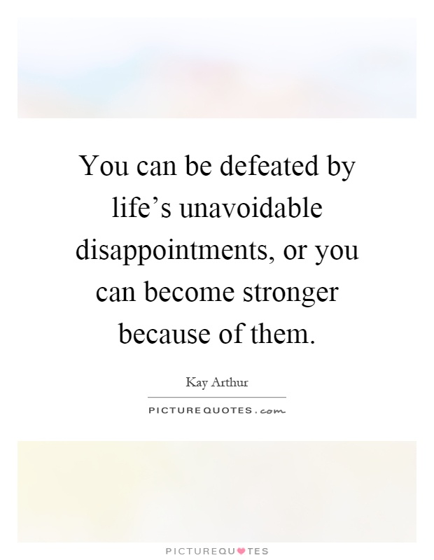 You can be defeated by life's unavoidable disappointments, or you can become stronger because of them Picture Quote #1