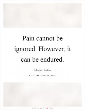 Pain cannot be ignored. However, it can be endured Picture Quote #1
