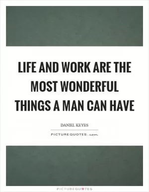 Life and work are the most wonderful things a man can have Picture Quote #1