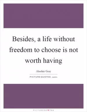 Besides, a life without freedom to choose is not worth having Picture Quote #1