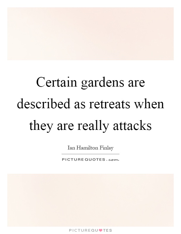 Certain gardens are described as retreats when they are really attacks Picture Quote #1