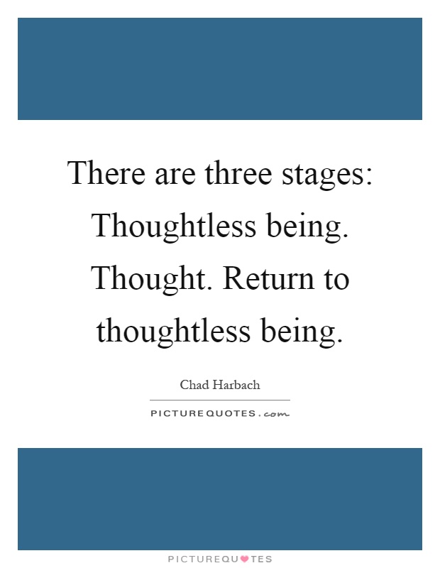 There are three stages: Thoughtless being. Thought. Return to thoughtless being Picture Quote #1