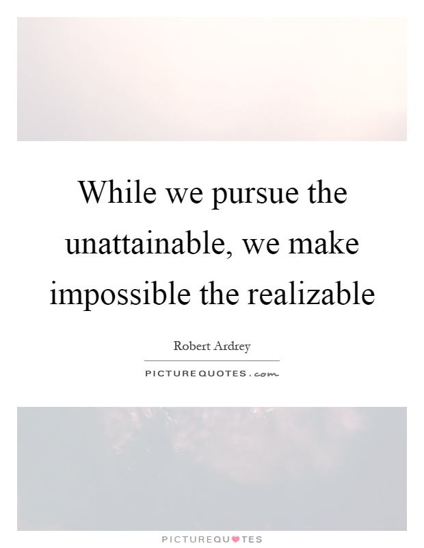 While we pursue the unattainable, we make impossible the realizable Picture Quote #1