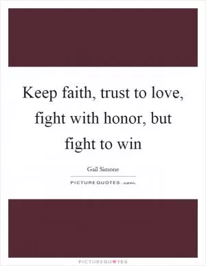 Keep faith, trust to love, fight with honor, but fight to win Picture Quote #1