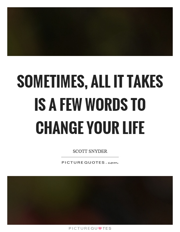 Sometimes, all it takes is a few words to change your life Picture Quote #1