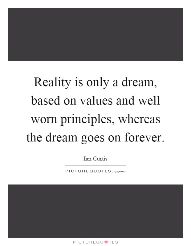 Reality is only a dream, based on values and well worn principles, whereas the dream goes on forever Picture Quote #1