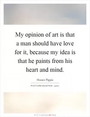 My opinion of art is that a man should have love for it, because my idea is that he paints from his heart and mind Picture Quote #1