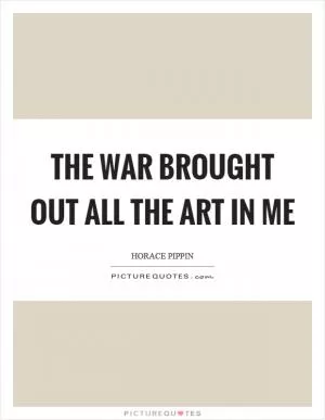 The war brought out all the art in me Picture Quote #1