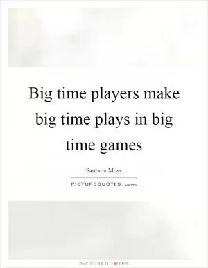 Big time players make big time plays in big time games Picture Quote #1