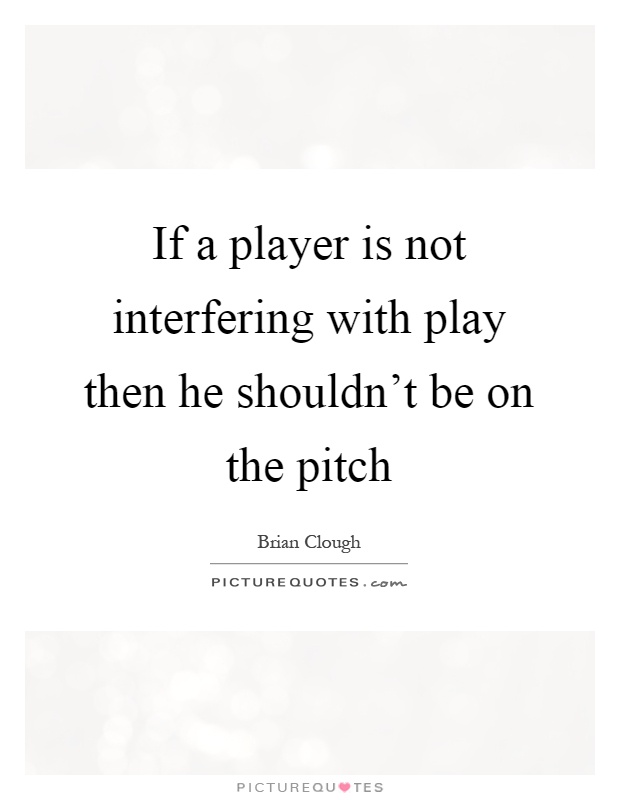 If a player is not interfering with play then he shouldn't be on the pitch Picture Quote #1