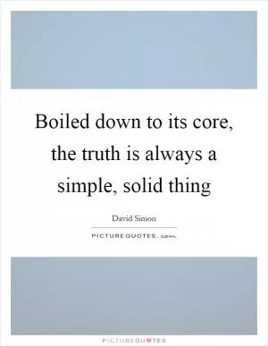 Boiled down to its core, the truth is always a simple, solid thing Picture Quote #1