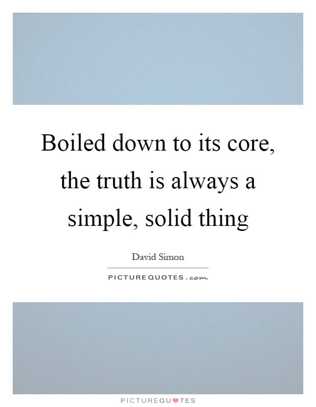 Boiled down to its core, the truth is always a simple, solid thing Picture Quote #1