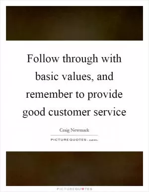 Follow through with basic values, and remember to provide good customer service Picture Quote #1