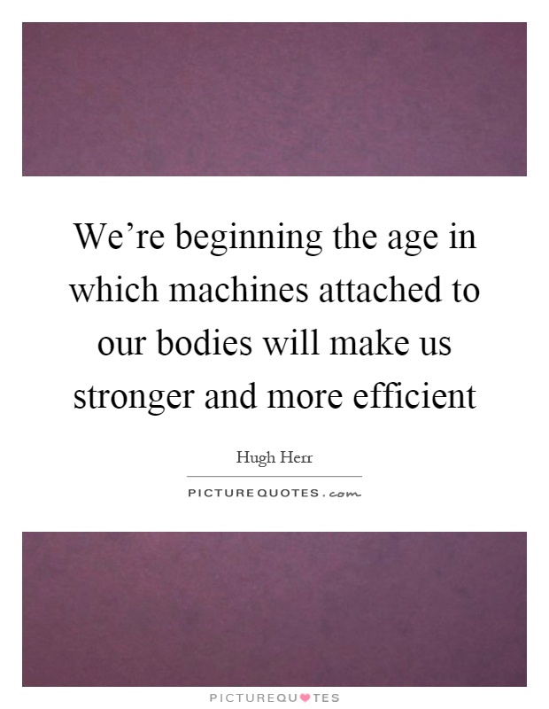 We're beginning the age in which machines attached to our bodies will make us stronger and more efficient Picture Quote #1