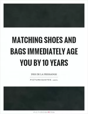 Matching shoes and bags immediately age you by 10 years Picture Quote #1