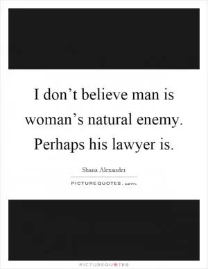 I don’t believe man is woman’s natural enemy. Perhaps his lawyer is Picture Quote #1
