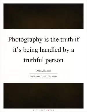 Photography is the truth if it’s being handled by a truthful person Picture Quote #1