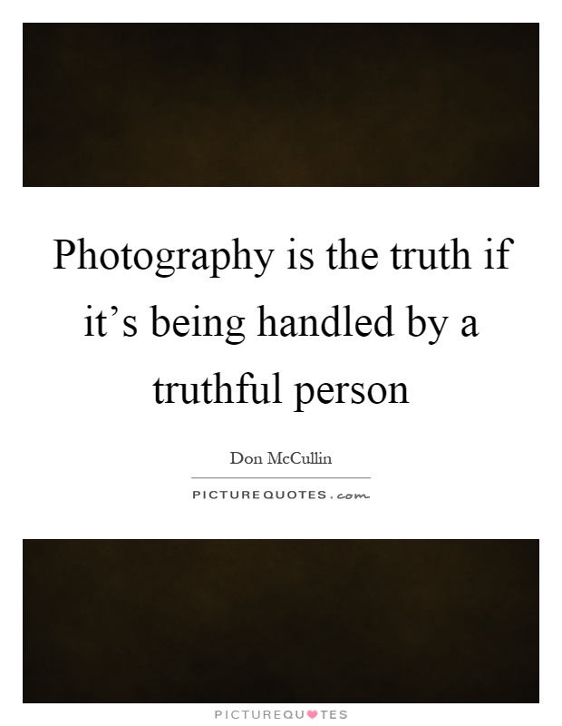 Photography is the truth if it's being handled by a truthful person Picture Quote #1