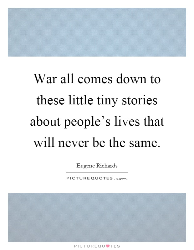 War all comes down to these little tiny stories about people's lives that will never be the same Picture Quote #1