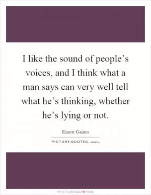 I like the sound of people’s voices, and I think what a man says can very well tell what he’s thinking, whether he’s lying or not Picture Quote #1