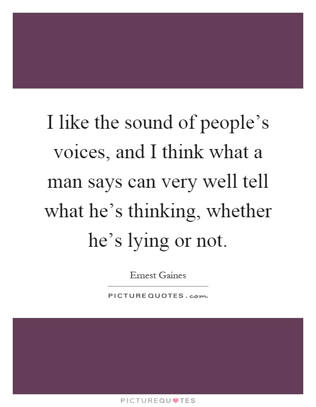 I like the sound of people's voices, and I think what a man says can very well tell what he's thinking, whether he's lying or not Picture Quote #1