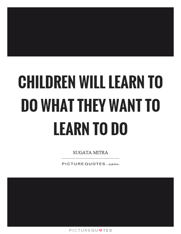 Children will learn to do what they want to learn to do Picture Quote #1
