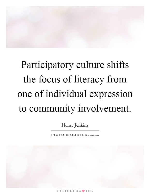 Participatory culture shifts the focus of literacy from one of individual expression to community involvement Picture Quote #1
