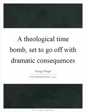 A theological time bomb, set to go off with dramatic consequences Picture Quote #1