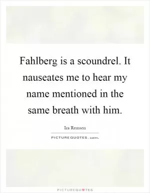 Fahlberg is a scoundrel. It nauseates me to hear my name mentioned in the same breath with him Picture Quote #1