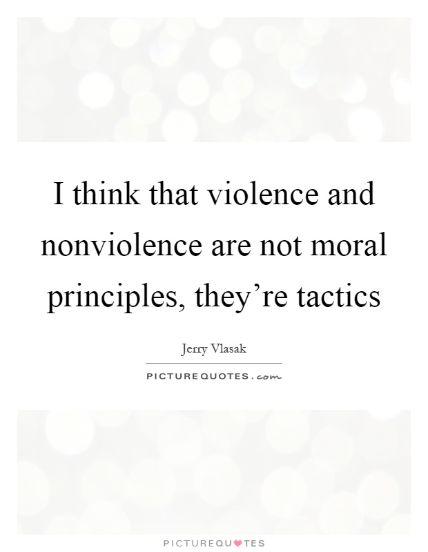 I think that violence and nonviolence are not moral principles, they're tactics Picture Quote #1