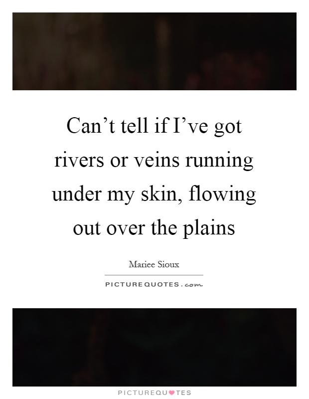 Can't tell if I've got rivers or veins running under my skin, flowing out over the plains Picture Quote #1