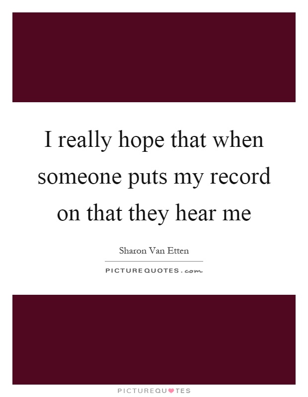 I really hope that when someone puts my record on that they hear me Picture Quote #1