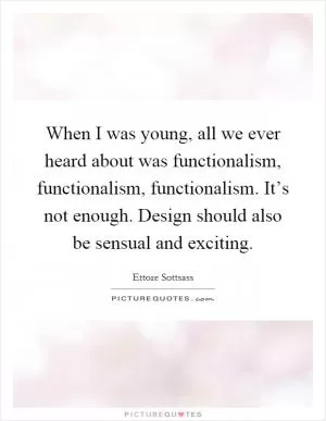 When I was young, all we ever heard about was functionalism, functionalism, functionalism. It’s not enough. Design should also be sensual and exciting Picture Quote #1