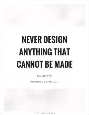 Never design anything that cannot be made Picture Quote #1
